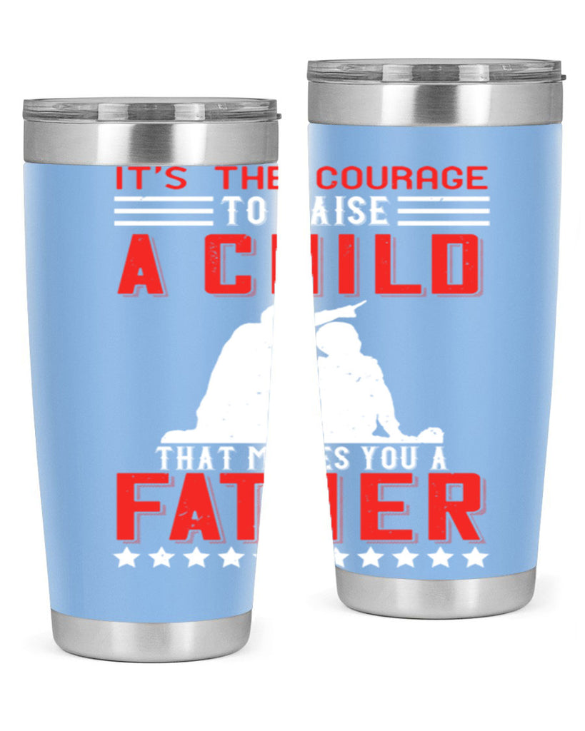 it’s the courage to raise a child that makes you a father 223#- fathers day- Tumbler