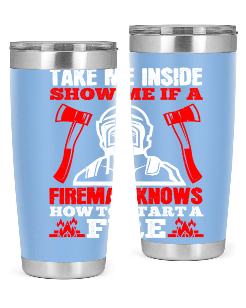 take me inside show me if a fireman knows how to starta fire Style 30#- fire fighter- tumbler