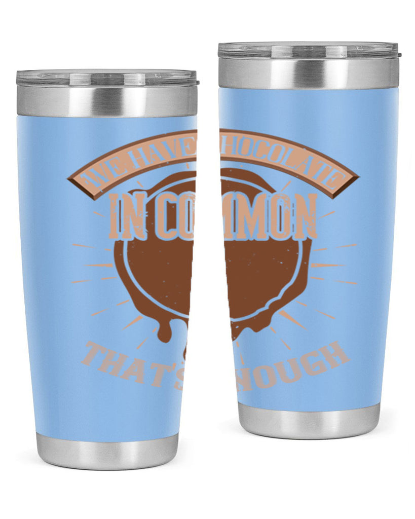 we have chocolate in common – thats enough 13#- chocolate- Tumbler