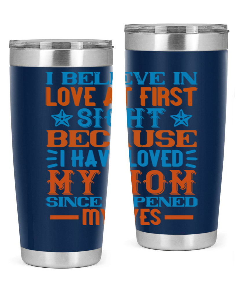 I believe in love at first sight because I have loved my mom since I opened my eyes Style 118#- baby- tumbler