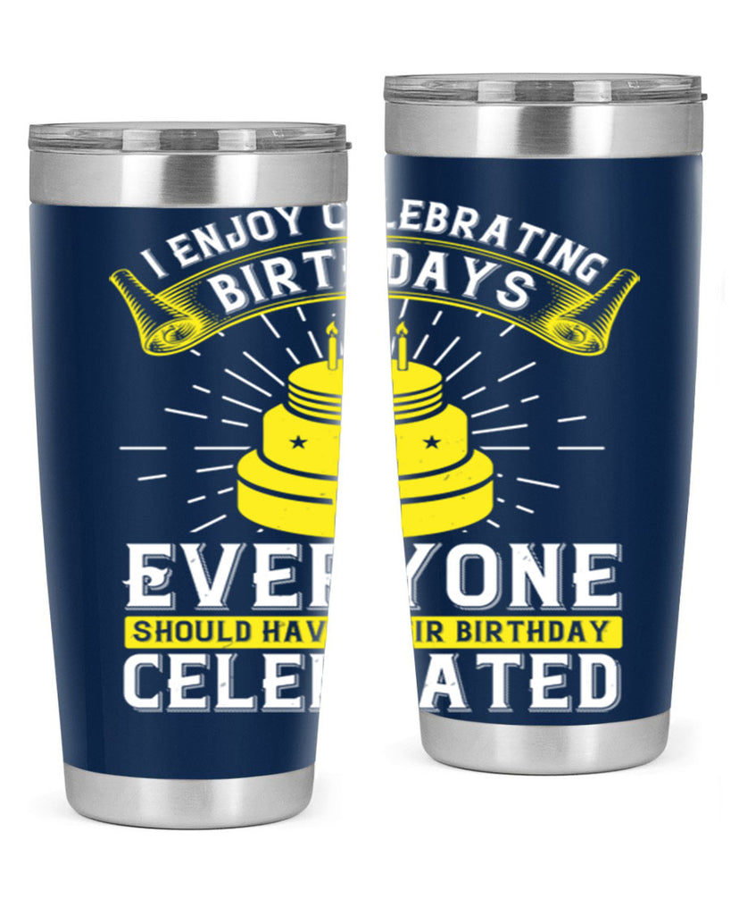 I enjoy celebrating birthdays Everyone should have their birthday celebrated Style 74#- birthday- tumbler