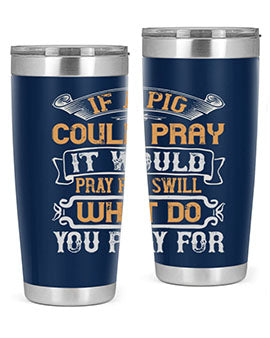 If a pig could pray it would pray for swill What do you pray for Style 54#- pig- Tumbler