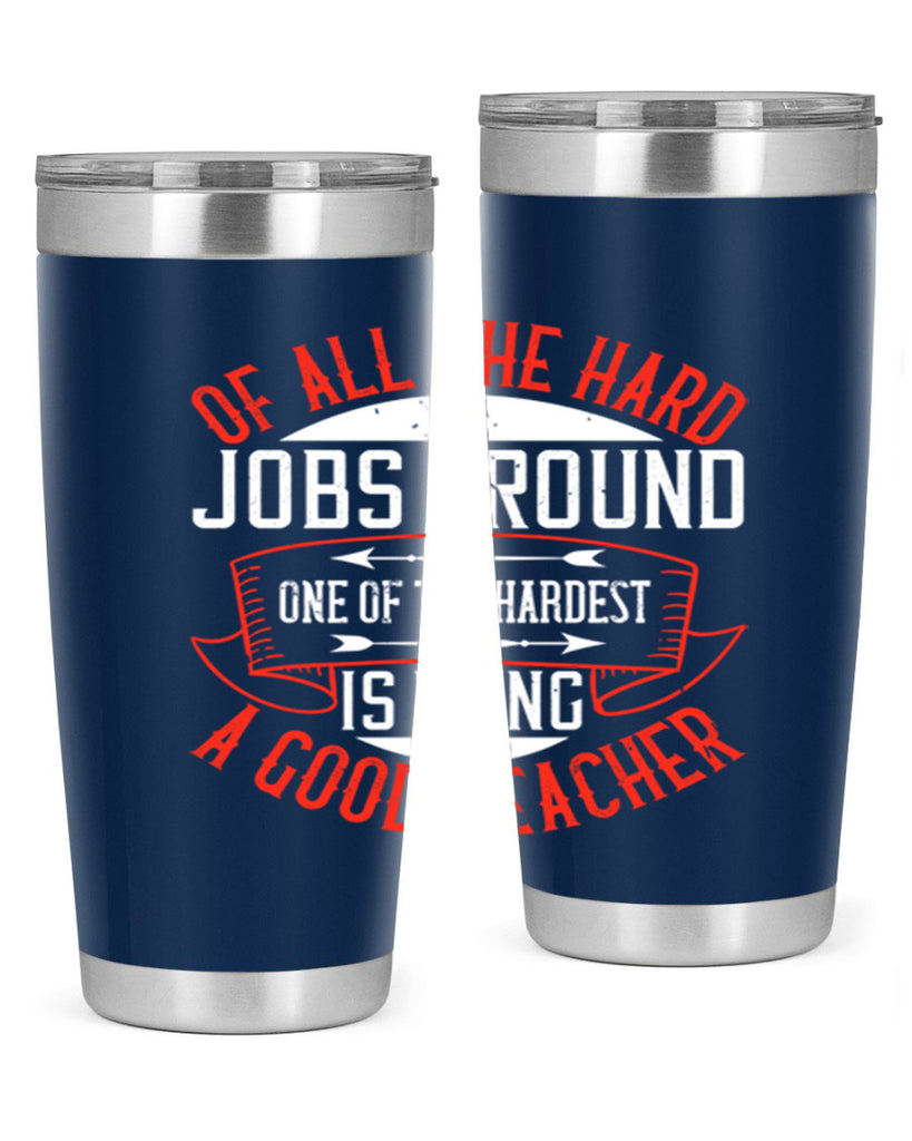 Of all the hard jobs around one of the hardest is being a good teacher Style 90#- teacher- tumbler