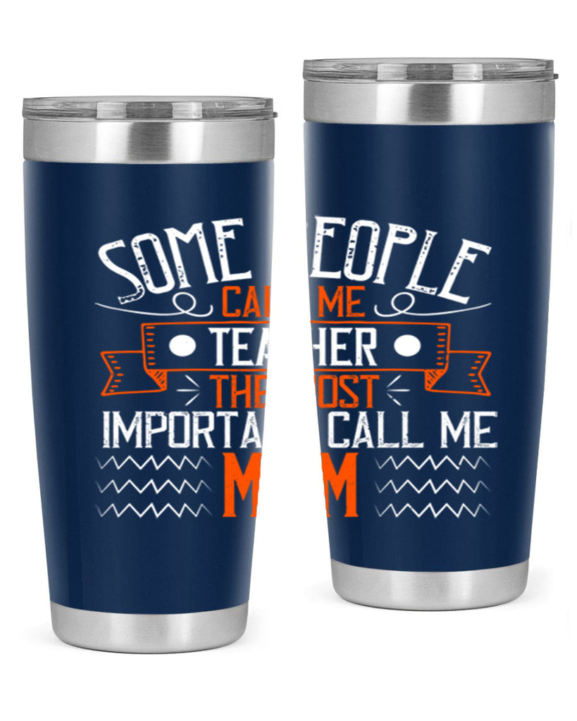 SOME PEOPLE CALL ME TEACHER THE MOST IMPORTANT CALL ME MOM Style 21#- teacher- tumbler