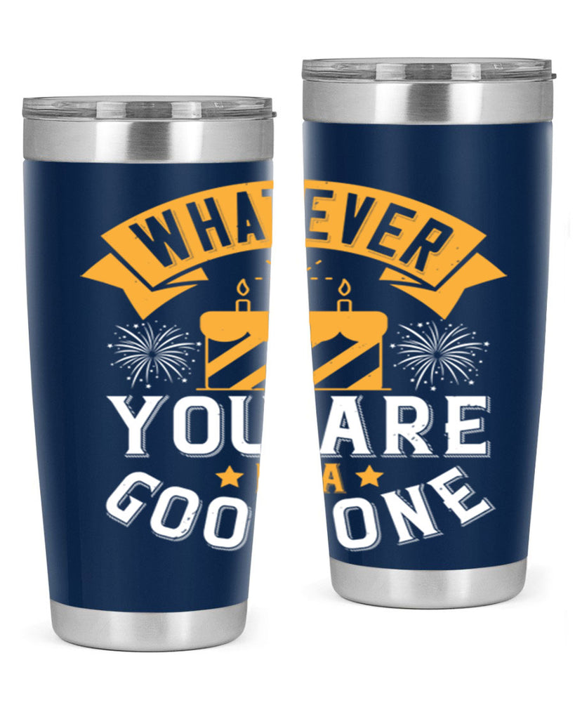 Whatever you are be a good one Style 29#- birthday- tumbler