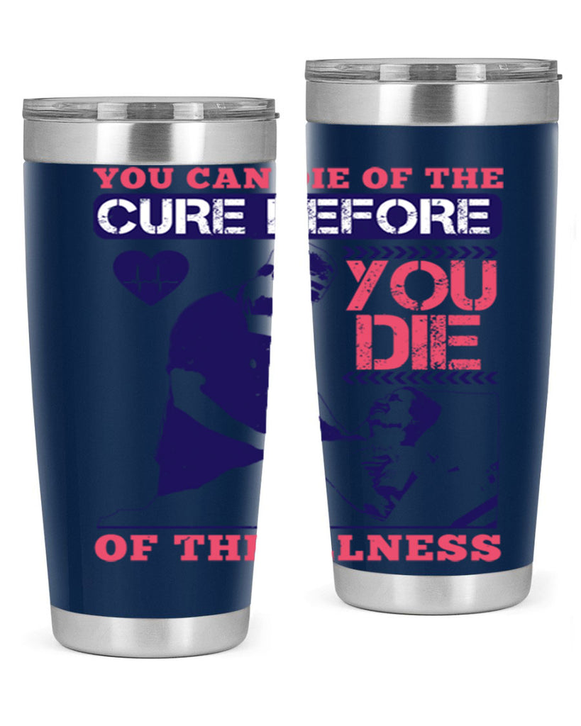 You can die of the cure before you die of the illness Style 9#- medical- tumbler