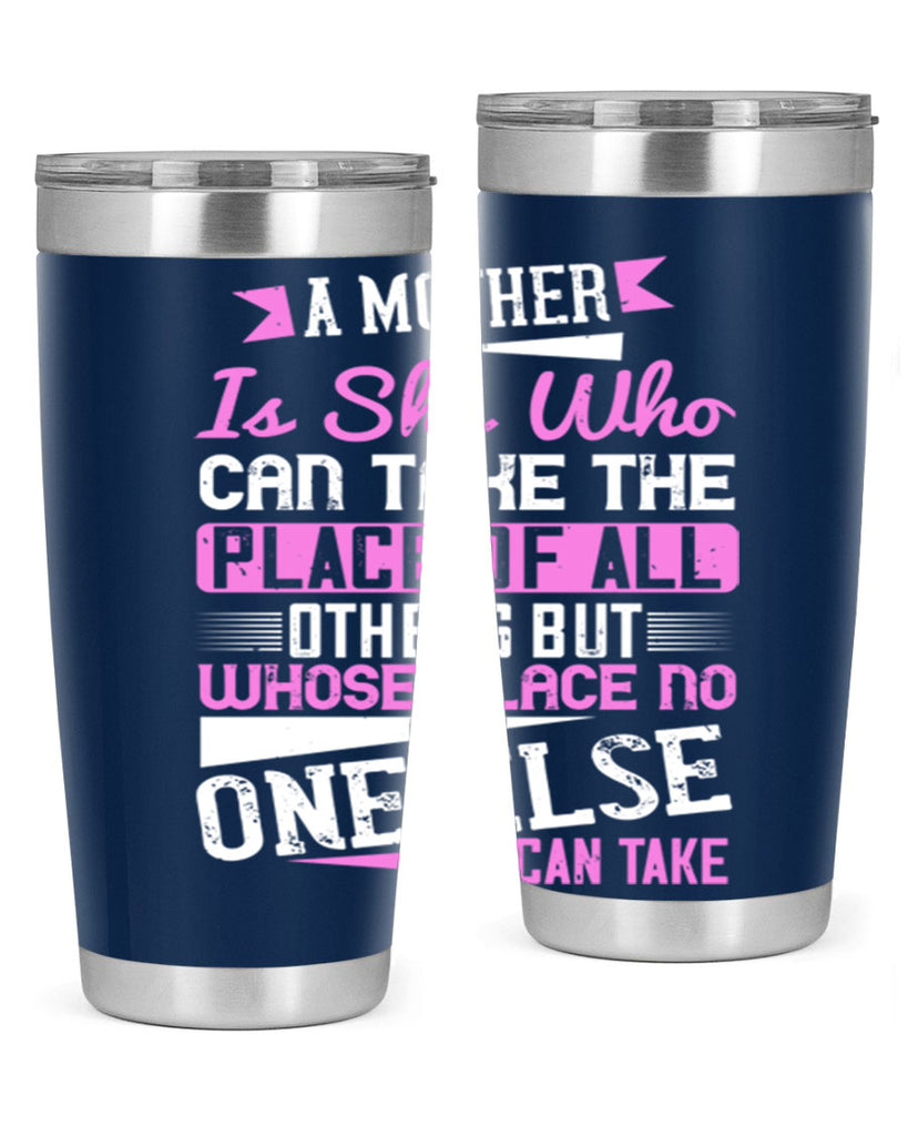 a mother is she who can take the place of all others but whose place no one else can take 243#- mom- Tumbler