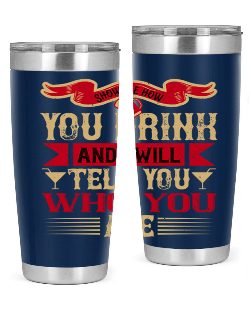 show me how you drink and i will tell you who you are 28#- drinking- Tumbler