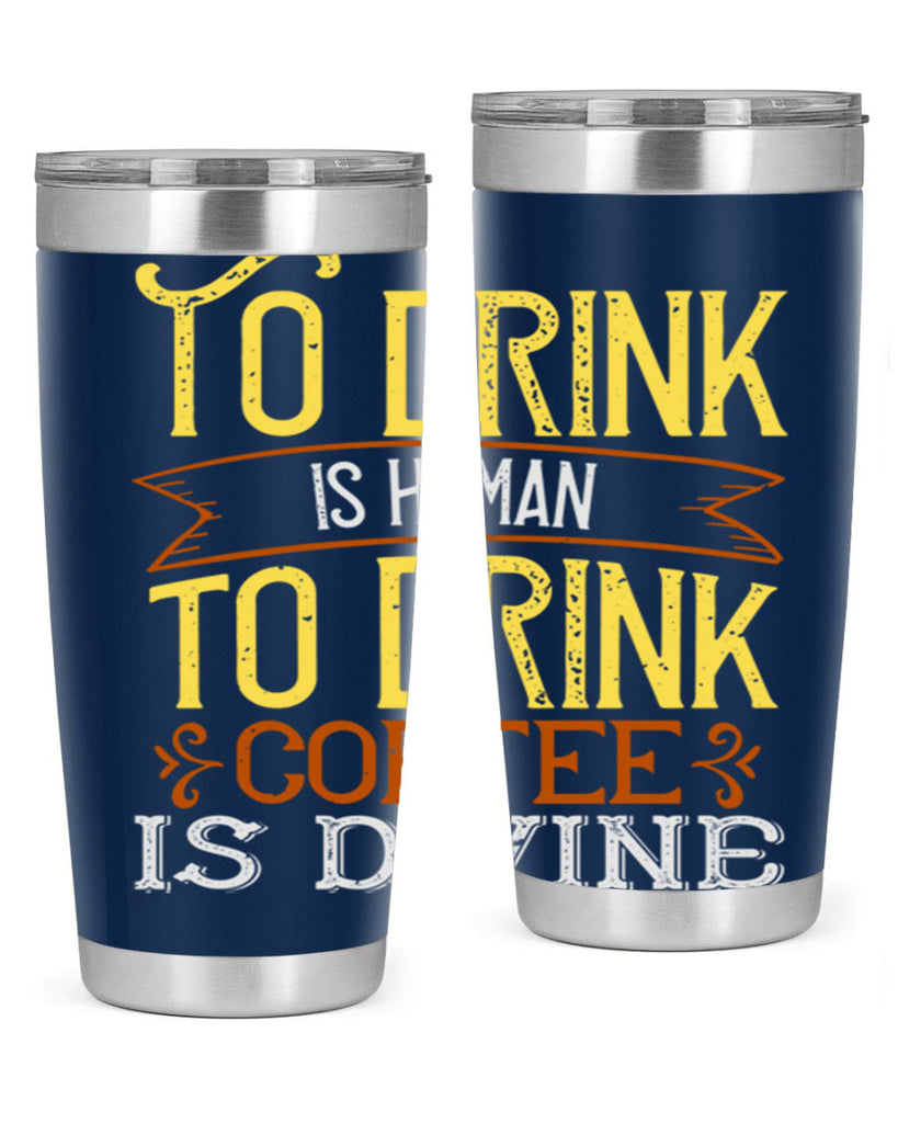 to drink is human to drink coffee is divine 231#- coffee- Tumbler