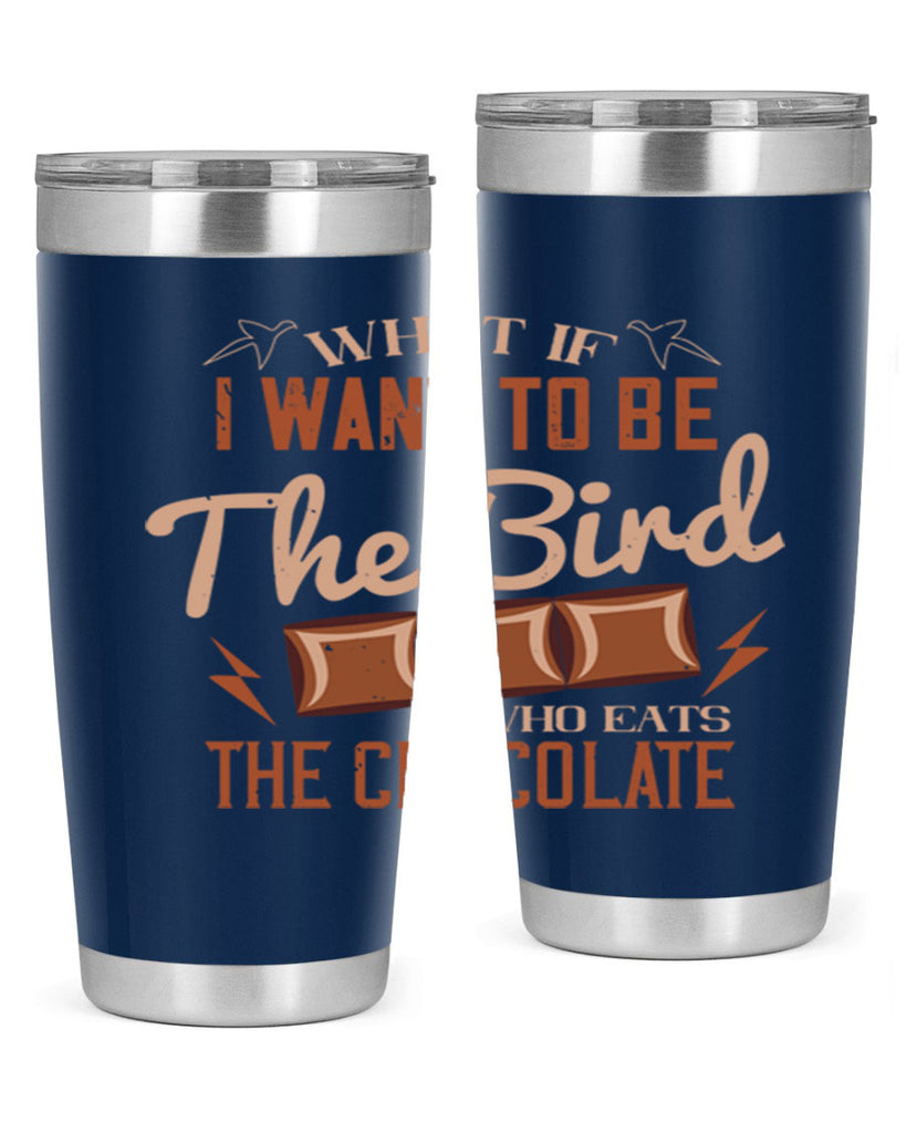 what if i want to be the bird who eats the chocolate 12#- chocolate- Tumbler