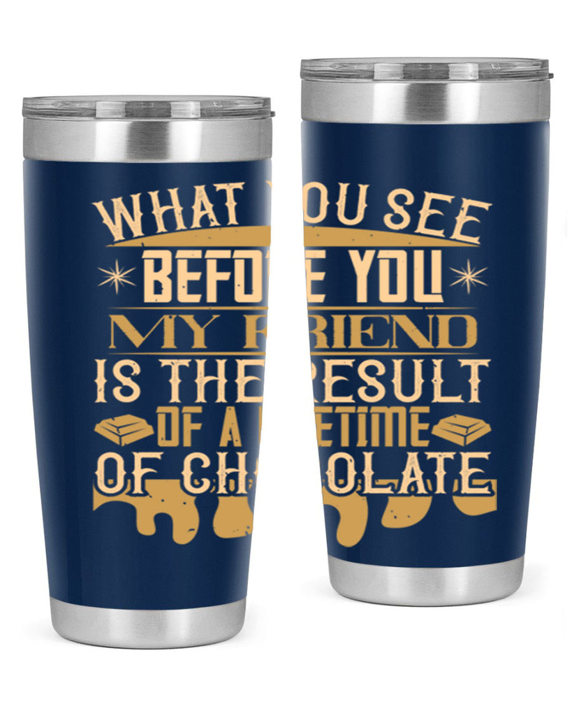 what you see before you my friend is the result of a lifetime of chocolate 11#- chocolate- Tumbler