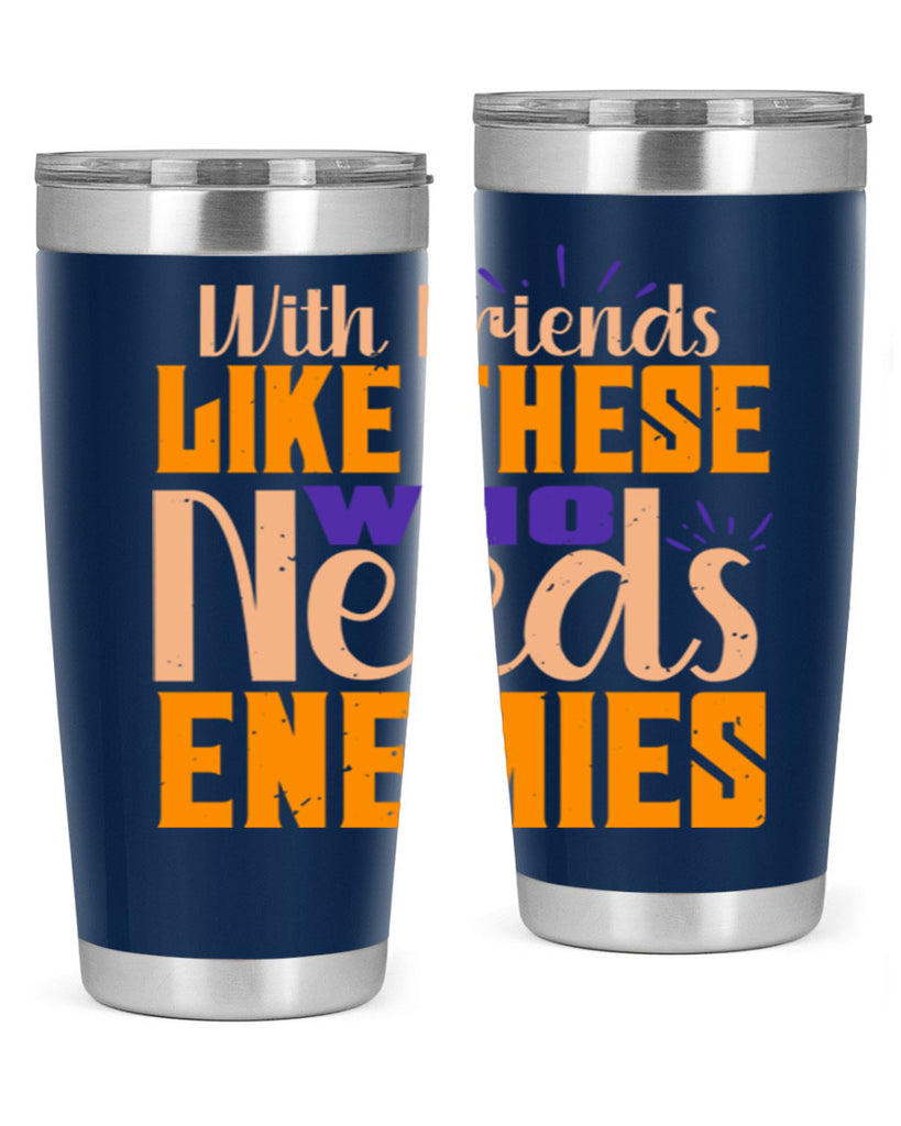 with friends like these who needs enemies Style 23#- Best Friend- Tumbler