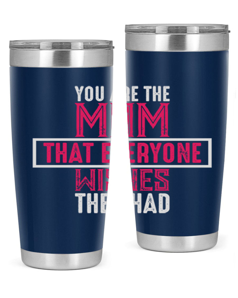 you are the mom that everyone wishes they had 4#- mom- Tumbler