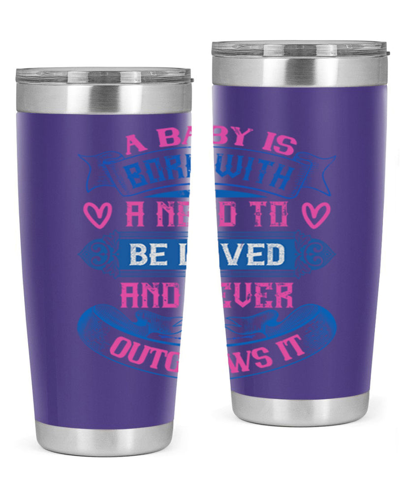 A baby is born with a need to be loved and never outgrows it Style 140#- baby- tumbler