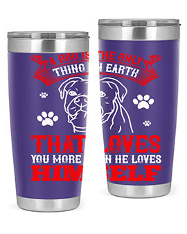 A dog is the only thing on earth that loves you more than he loves himself Style 221#- dog- Tumbler