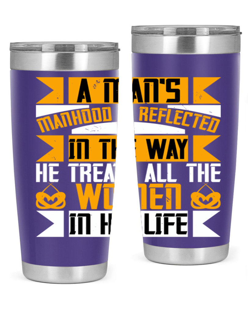 A man’s manhood is reflected in the way he treats all the women in his life Style 91#- womens day- Tumbler