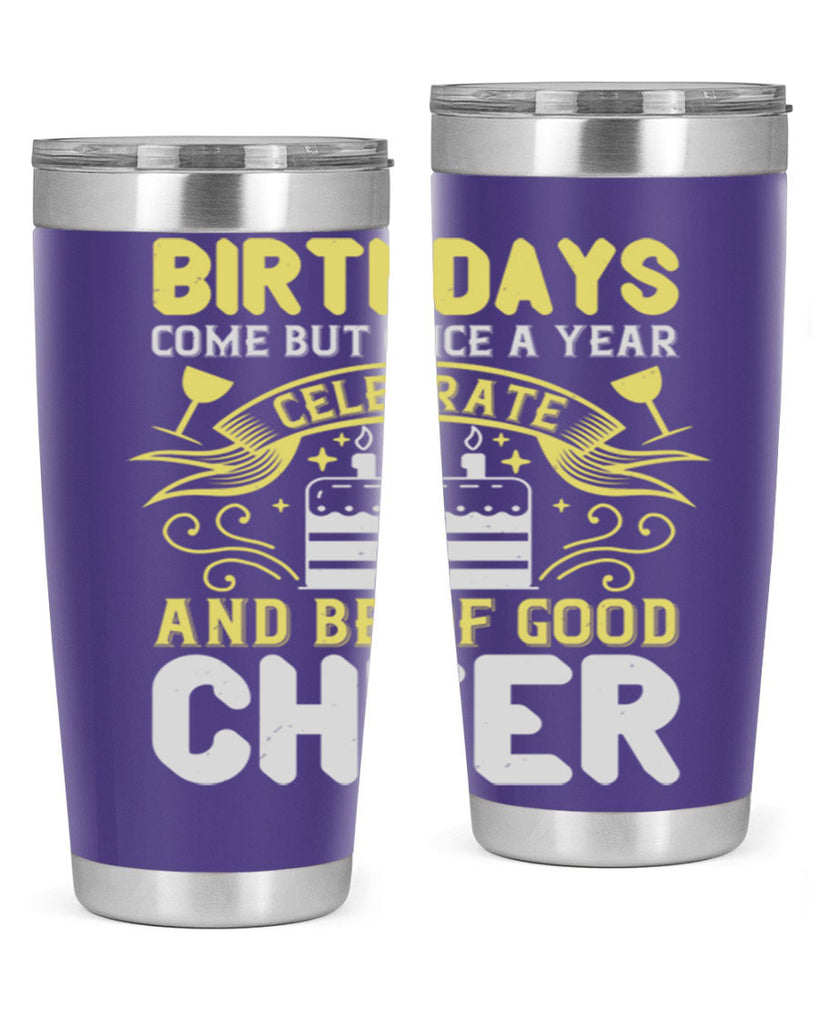 Birthdays come but once a year celebrate and be of good cheer Style 106#- birthday- tumbler