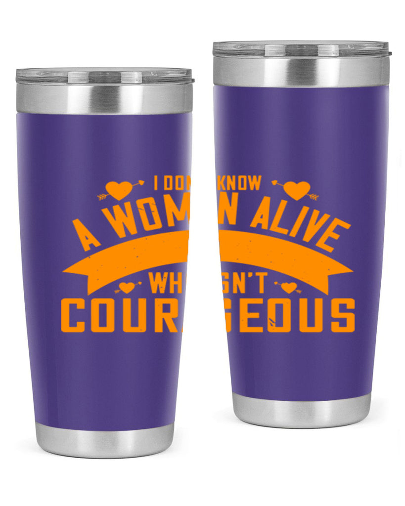 I dont know a woman alive who isnt courageous Style 59#- womens day- Tumbler