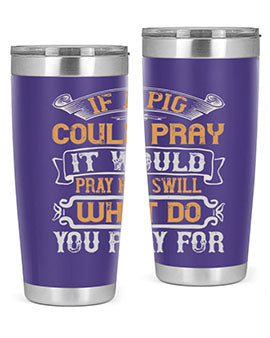 If a pig could pray it would pray for swill What do you pray for Style 54#- pig- Tumbler