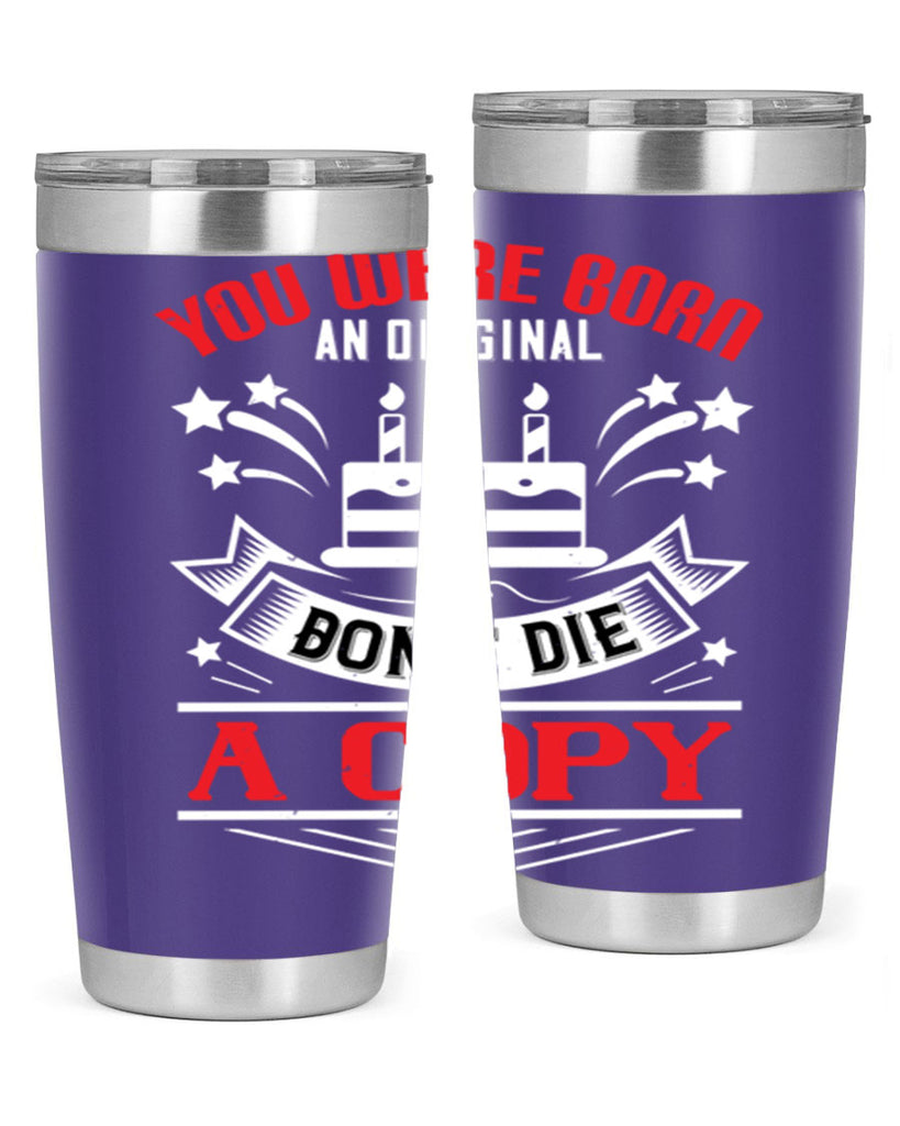 You were born an original Dont die a copy Style 19#- birthday- tumbler