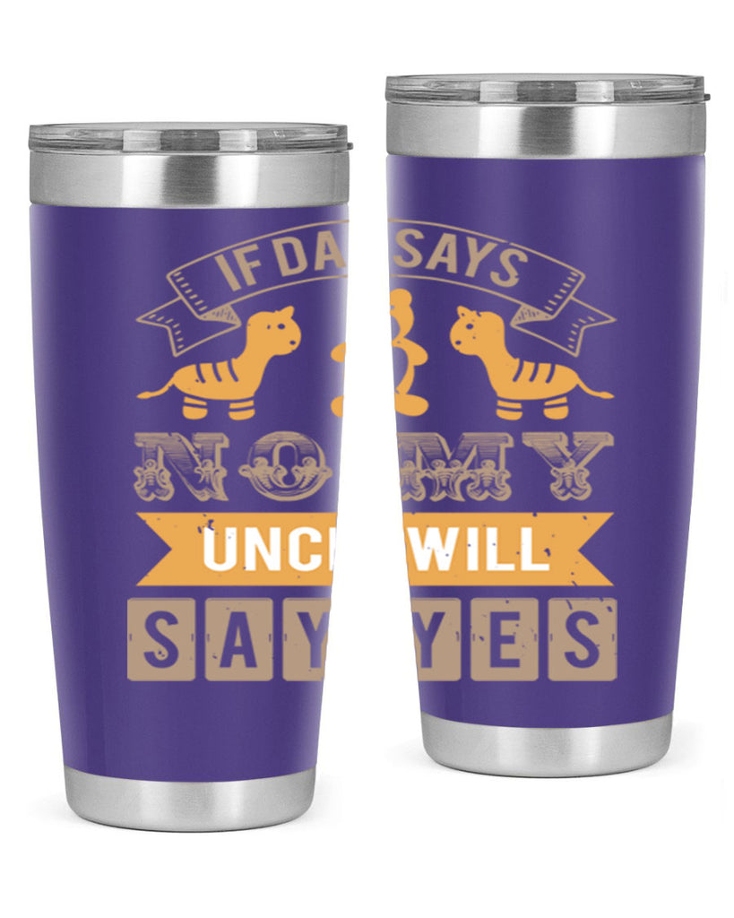 if dad says no my uncle will say yes Style 35#- baby shower- tumbler