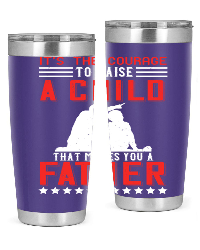 it’s the courage to raise a child that makes you a father 223#- fathers day- Tumbler