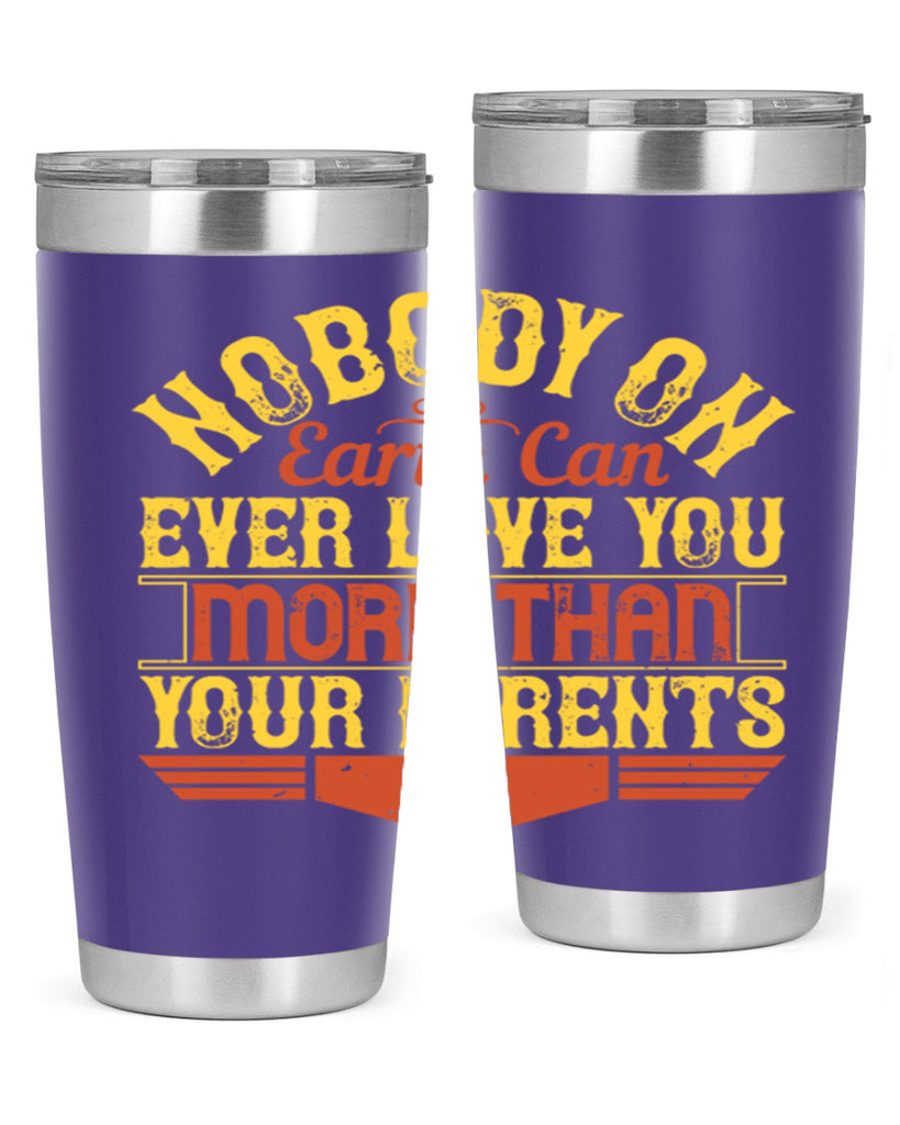 nobody on earth can ever love you more than your parents 32#- Parents Day- Tumbler