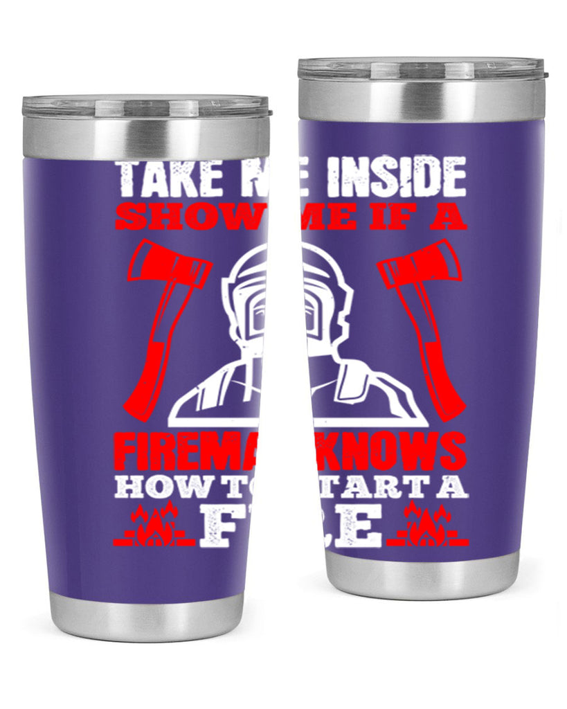 take me inside show me if a fireman knows how to starta fire Style 30#- fire fighter- tumbler