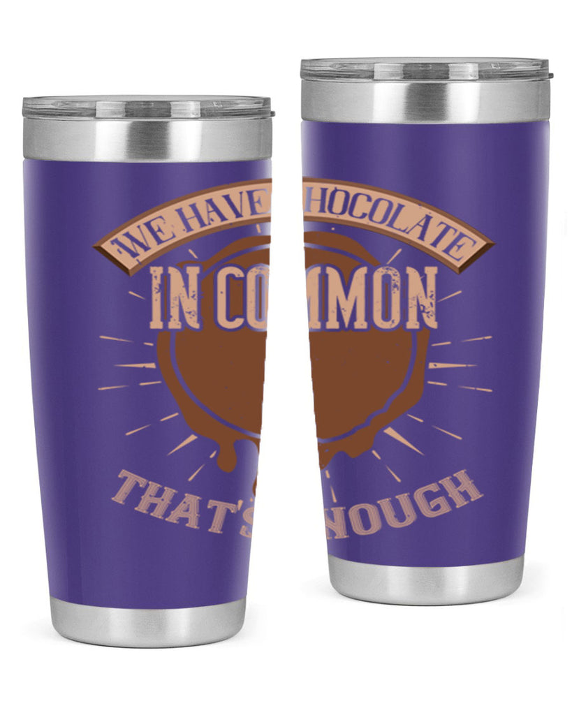 we have chocolate in common – thats enough 13#- chocolate- Tumbler