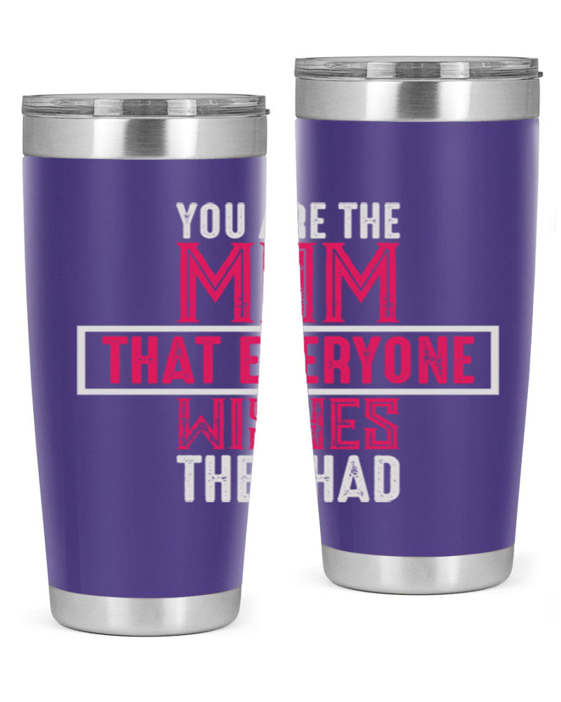 you are the mom that everyone wishes they had 4#- mom- Tumbler