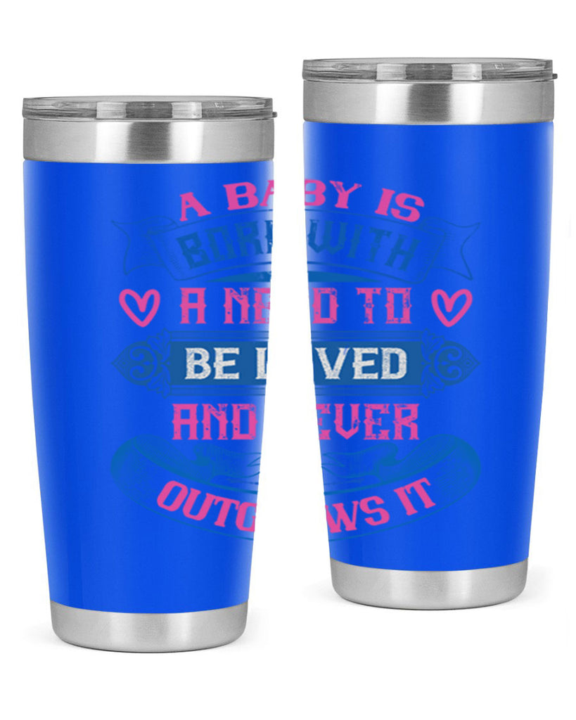A baby is born with a need to be loved and never outgrows it Style 140#- baby- tumbler