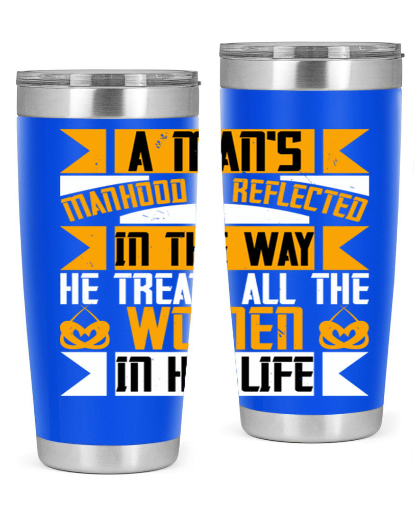 A man’s manhood is reflected in the way he treats all the women in his life Style 91#- womens day- Tumbler