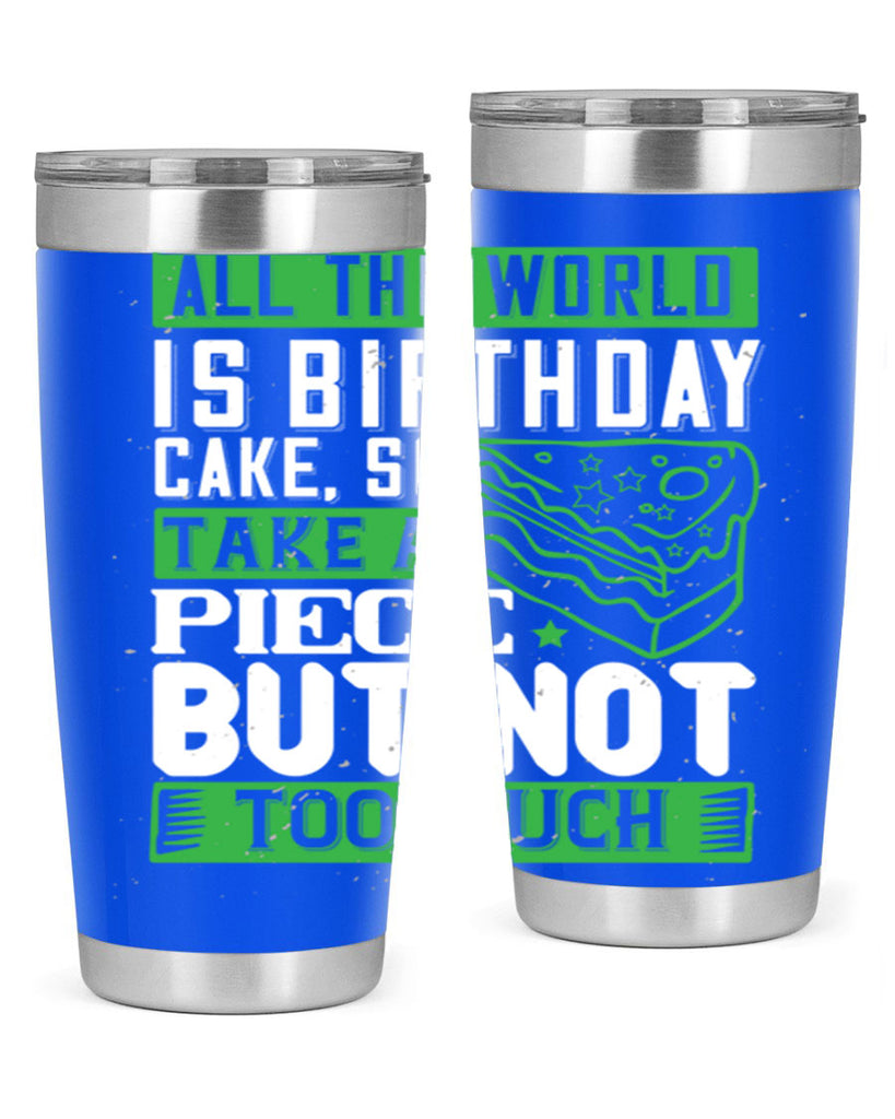 All the world is birthday cake so take a piece but not too much Style 100#- birthday- tumbler