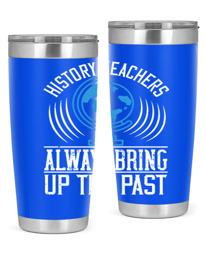 History Teachers Always Bring Up The Past Style 105#- teacher- tumbler