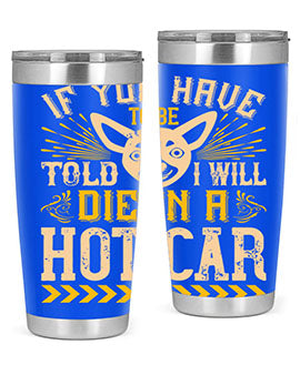 If You Have To Be Told I Will Die In A Hot Car Style 40#- dog- Tumbler