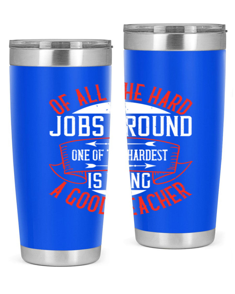 Of all the hard jobs around one of the hardest is being a good teacher Style 90#- teacher- tumbler