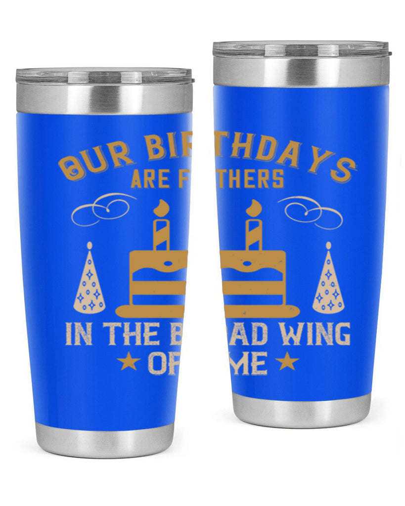 Our birthdays are feathers in the broad wing of time Style 47#- birthday- tumbler