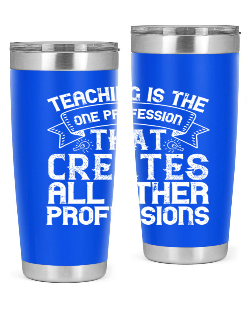 Teaching is the one profession that creates all other professions Style 7#- teacher- tumbler