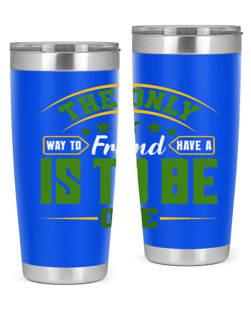 The only way to have a friend is to be one Style 44#- Best Friend- Tumbler