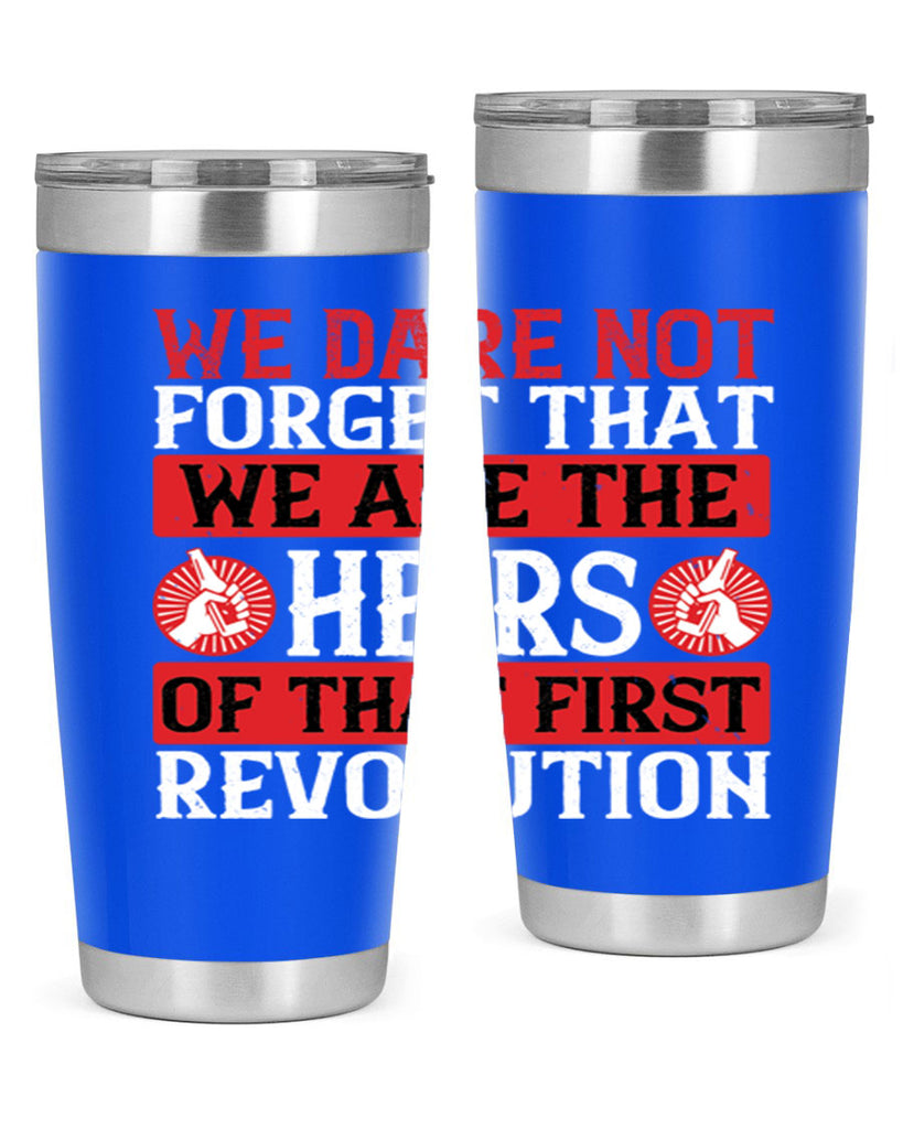 We dare not forget that we are the heirs of that first revolution Style 197#- Fourt Of July- Tumbler