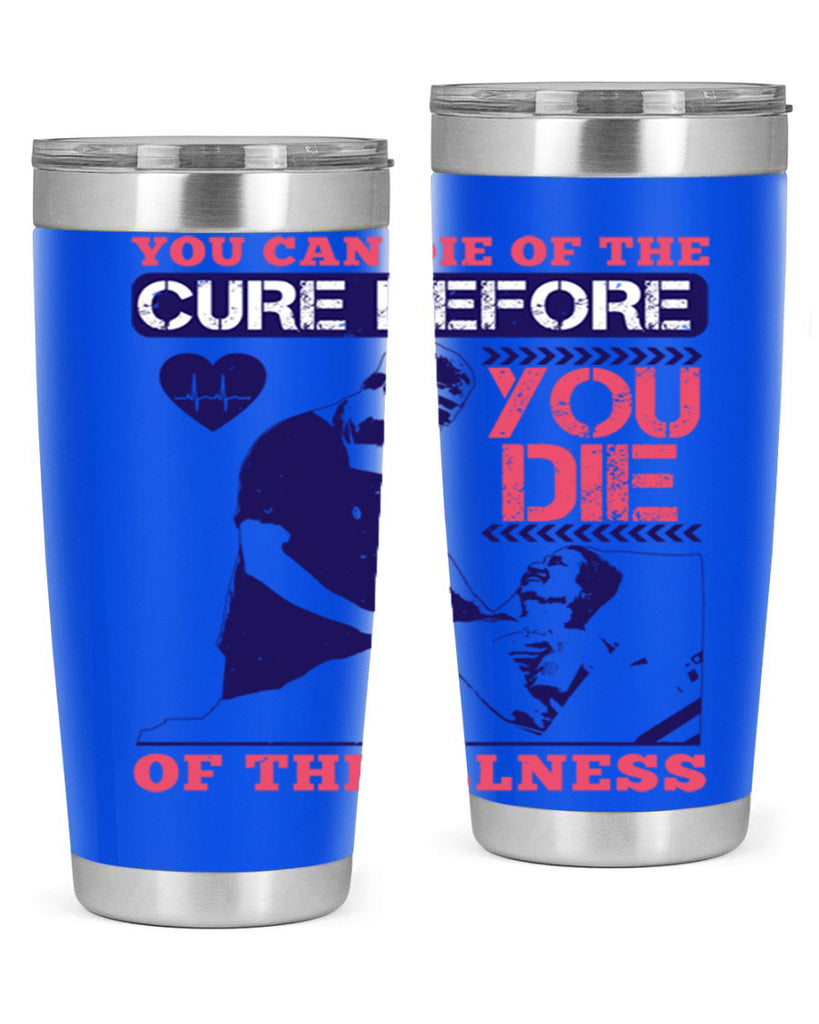 You can die of the cure before you die of the illness Style 9#- medical- tumbler