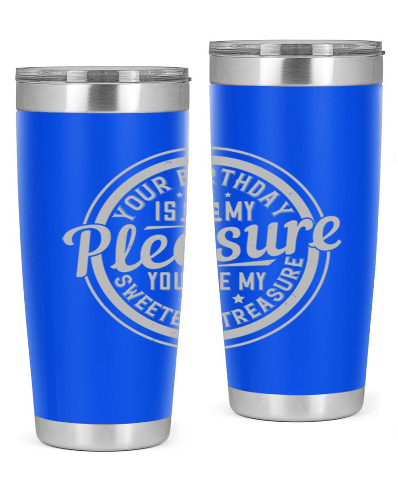 Your birthday is my pleasure You are my sweetest treasure Style 15#- birthday- tumbler