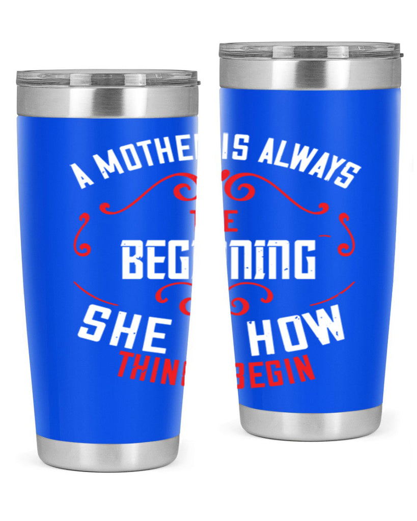 a mother is always the beginning she is how things begin 245#- mom- Tumbler