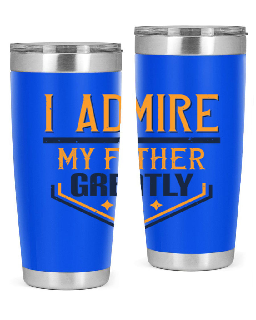 i admire my father greatly 215#- fathers day- Tumbler