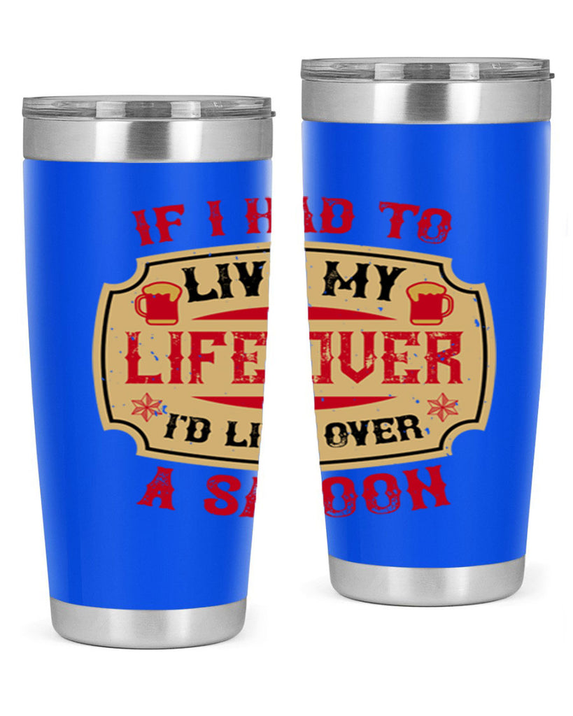 if i had to live my life over id live over a saloon 38#- drinking- Tumbler