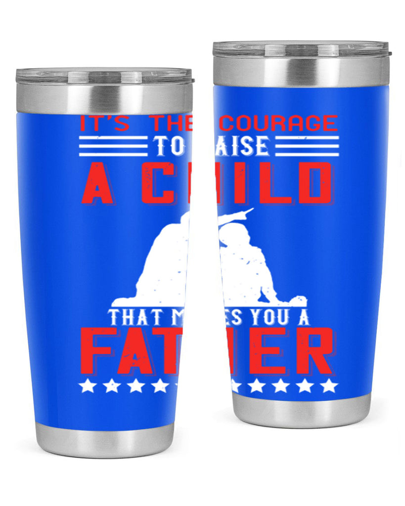 it’s the courage to raise a child that makes you a father 223#- fathers day- Tumbler