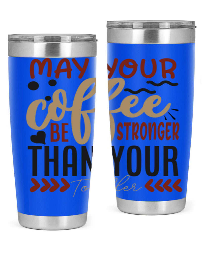 may your coffee be stronger than your toddler 204#- coffee- Tumbler