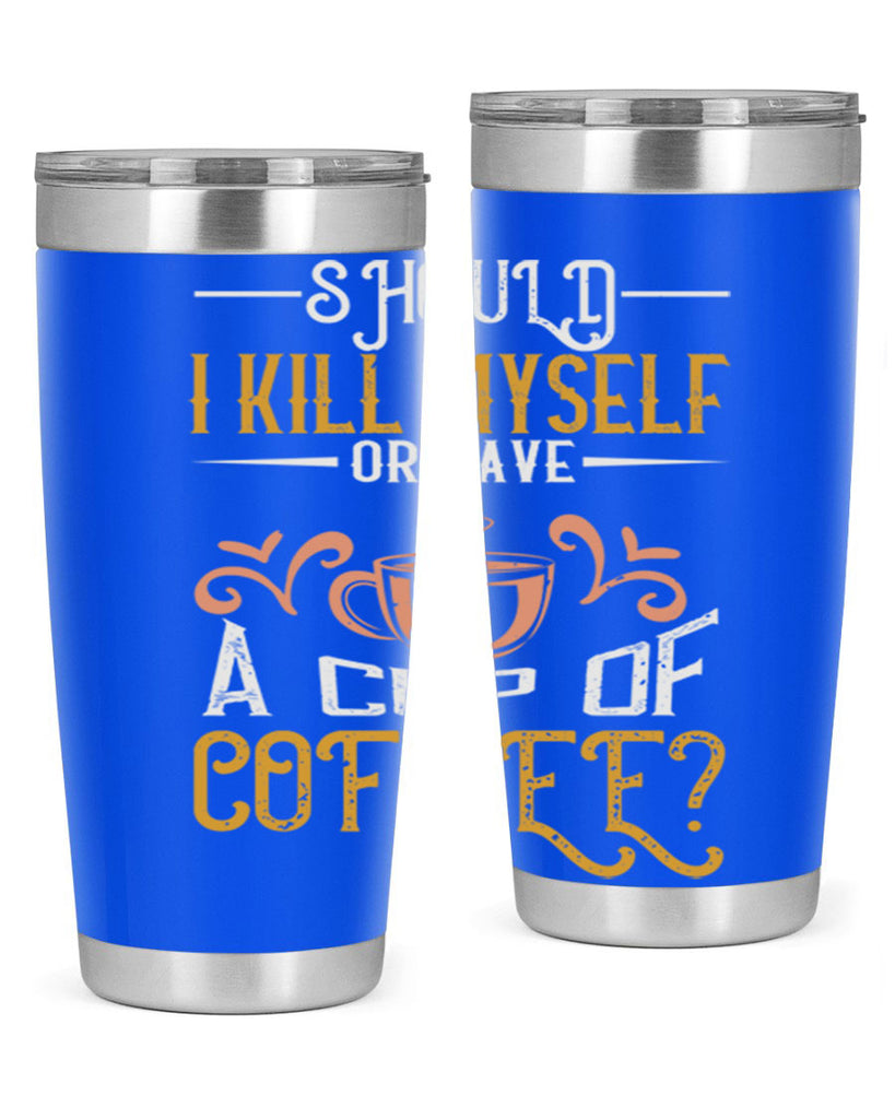 should i kill myself or have a cup of coffee 234#- coffee- Tumbler