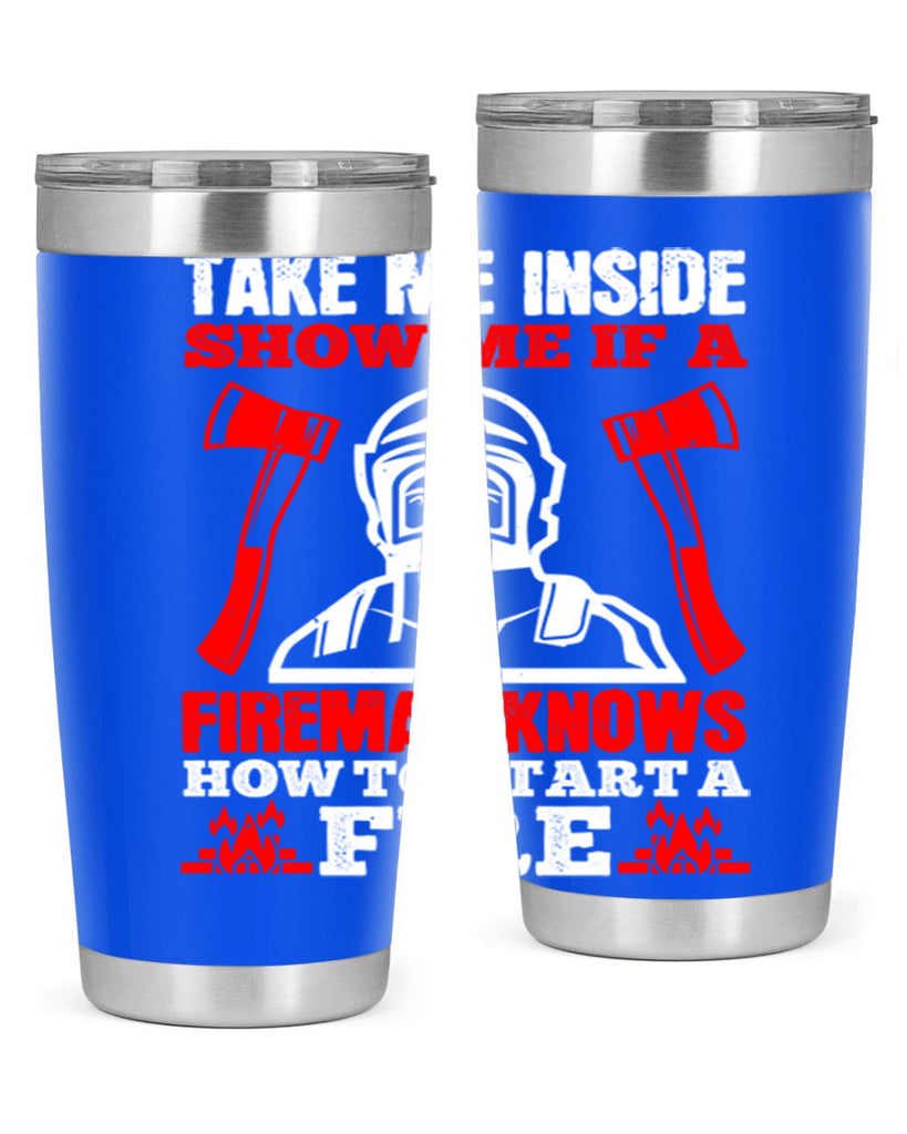 take me inside show me if a fireman knows how to starta fire Style 30#- fire fighter- tumbler