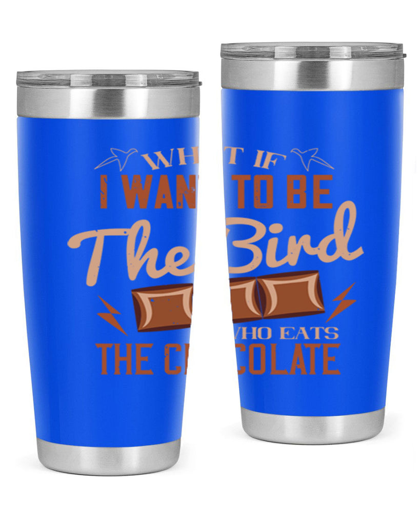 what if i want to be the bird who eats the chocolate 12#- chocolate- Tumbler